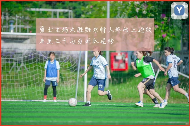 勇士主场大胜凯尔特人终结三连败库里三十七分率队逆转