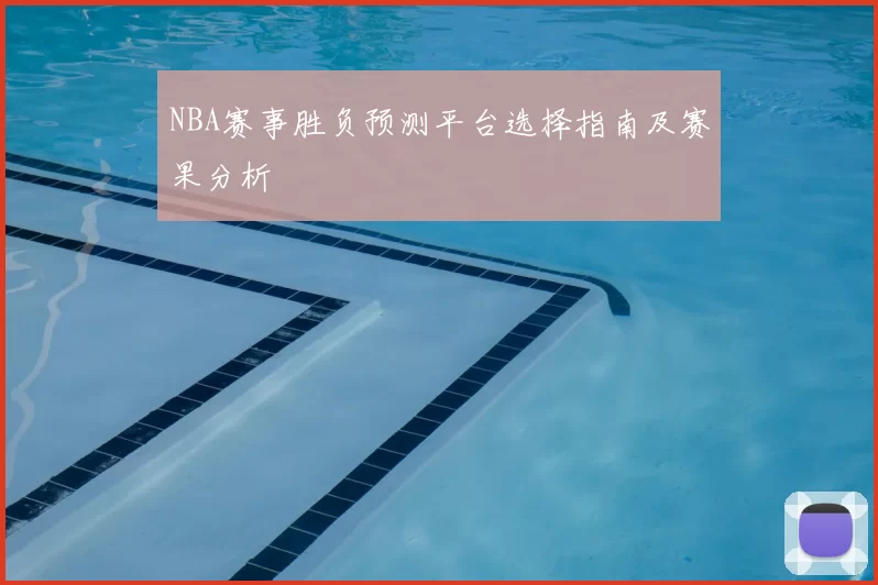 NBA赛事胜负预测平台选择指南及赛果分析