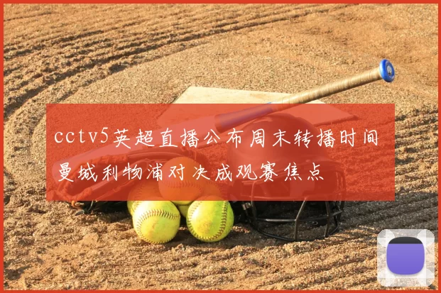 cctv5英超直播公布周末转播时间 曼城利物浦对决成观赛焦点