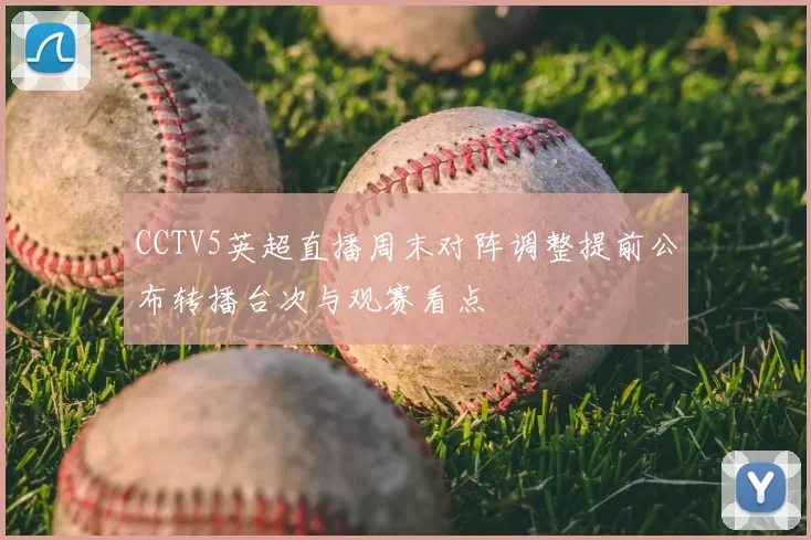 CCTV5英超直播周末对阵调整提前公布转播台次与观赛看点