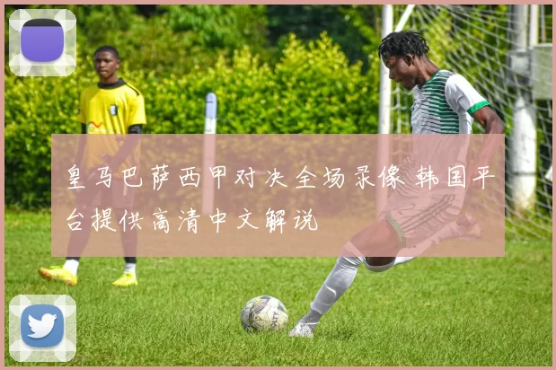 皇马巴萨西甲对决全场录像 韩国平台提供高清中文解说