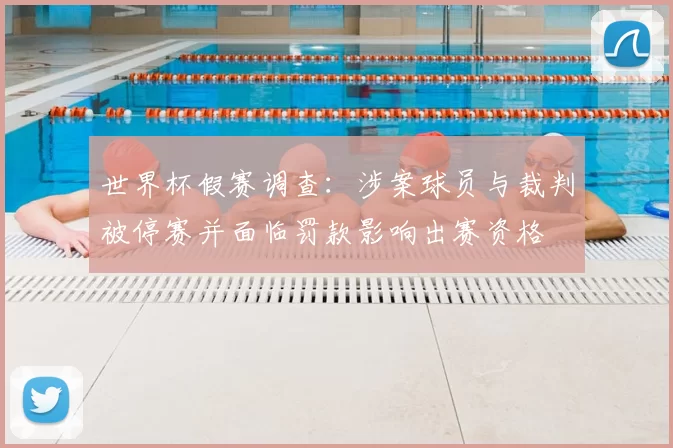 世界杯假赛调查:涉案球员与裁判被停赛并面临罚款影响出赛资格