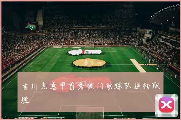 吉川光意甲首秀破门助球队逆转取胜