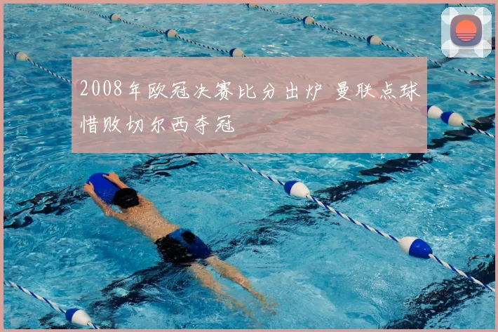 2008年欧冠决赛比分出炉 曼联点球惜败切尔西夺冠