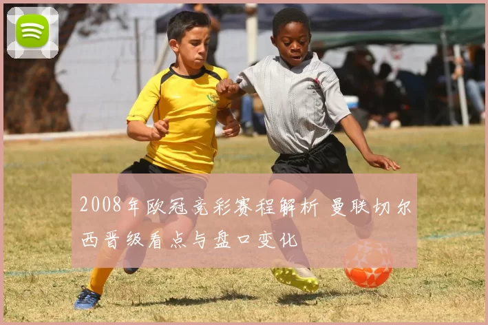 2008年欧冠竞彩赛程解析 曼联切尔西晋级看点与盘口变化