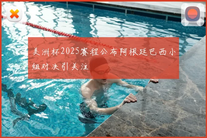 美洲杯2025赛程公布阿根廷巴西小组对决引关注