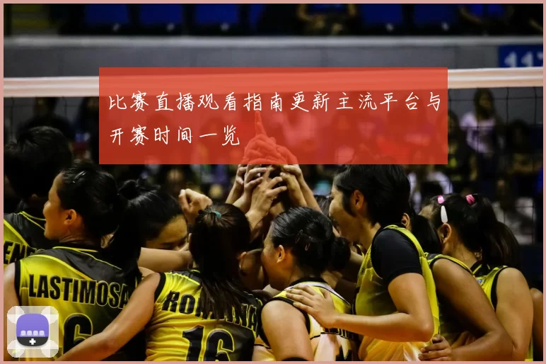 比赛直播观看指南更新主流平台与开赛时间一览