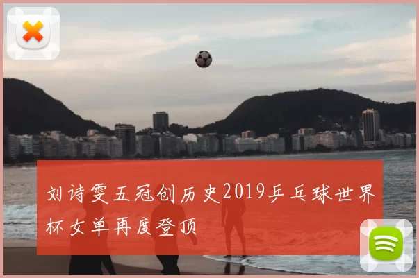 刘诗雯五冠创历史2019乒乓球世界杯女单再度登顶