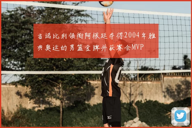 吉诺比利领衔阿根廷夺得2004年雅典奥运的男篮金牌并获赛会MVP
