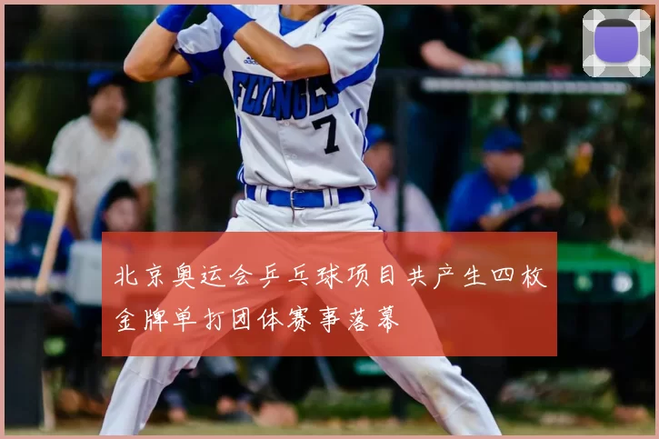 北京奥运会乒乓球项目共产生四枚金牌单打团体赛事落幕