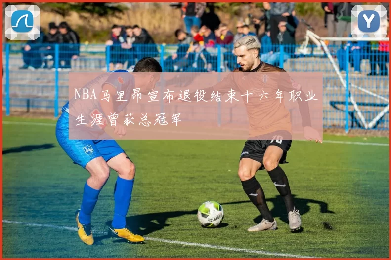 NBA马里昂宣布退役结束十六年职业生涯曾获总冠军